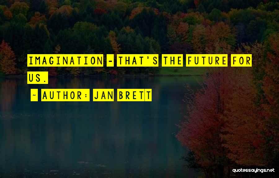 Jan Brett Quotes: Imagination - That's The Future For Us.