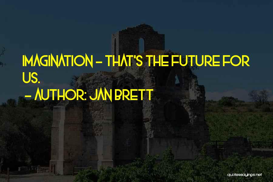 Jan Brett Quotes: Imagination - That's The Future For Us.