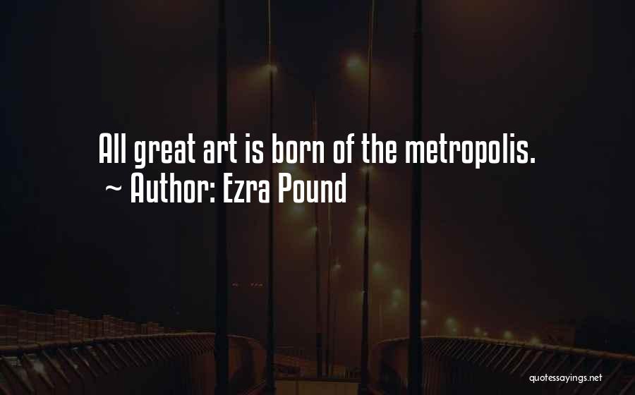 Ezra Pound Quotes: All Great Art Is Born Of The Metropolis.