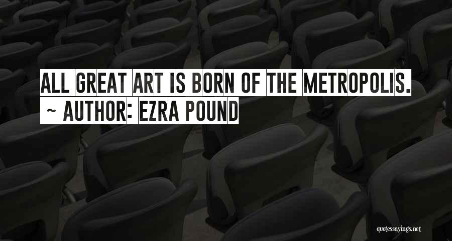 Ezra Pound Quotes: All Great Art Is Born Of The Metropolis.