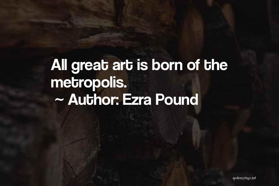 Ezra Pound Quotes: All Great Art Is Born Of The Metropolis.