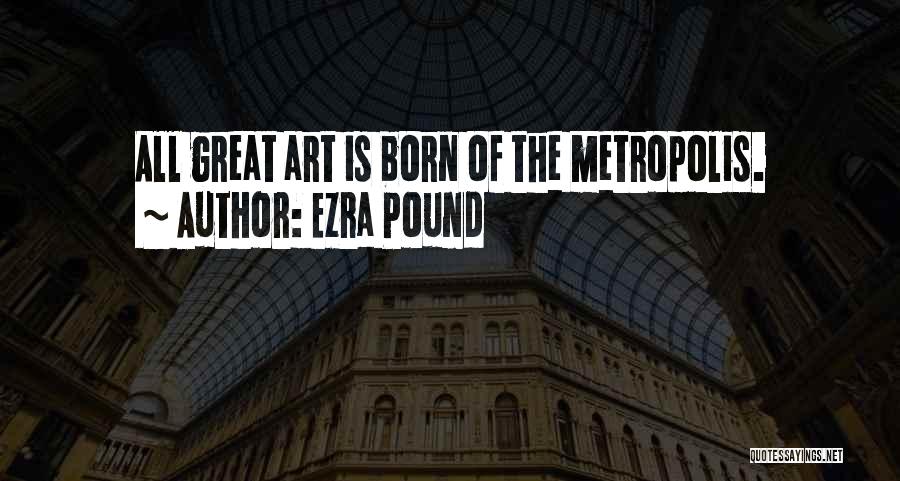 Ezra Pound Quotes: All Great Art Is Born Of The Metropolis.