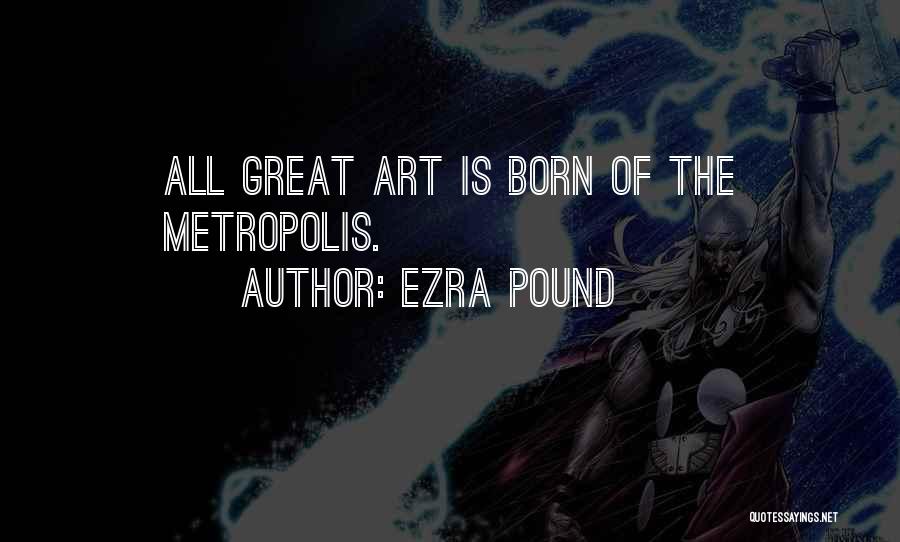 Ezra Pound Quotes: All Great Art Is Born Of The Metropolis.