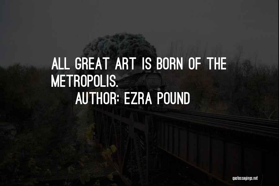 Ezra Pound Quotes: All Great Art Is Born Of The Metropolis.