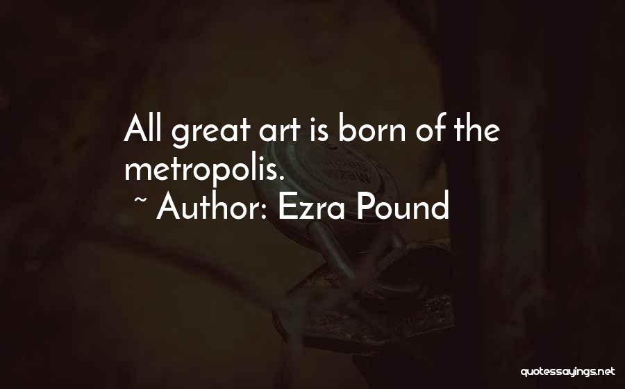 Ezra Pound Quotes: All Great Art Is Born Of The Metropolis.