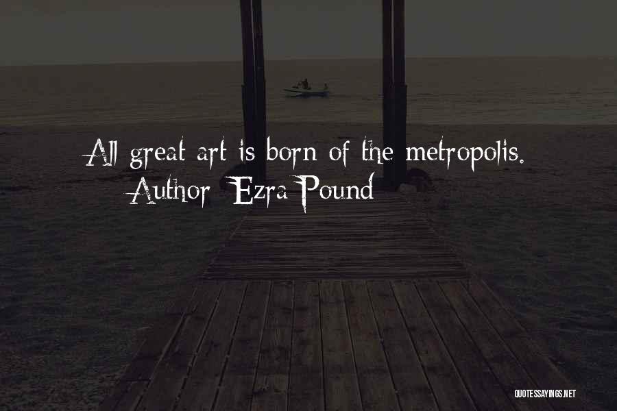 Ezra Pound Quotes: All Great Art Is Born Of The Metropolis.