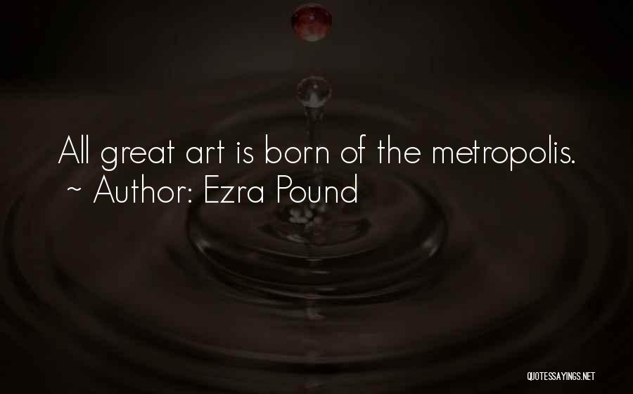 Ezra Pound Quotes: All Great Art Is Born Of The Metropolis.