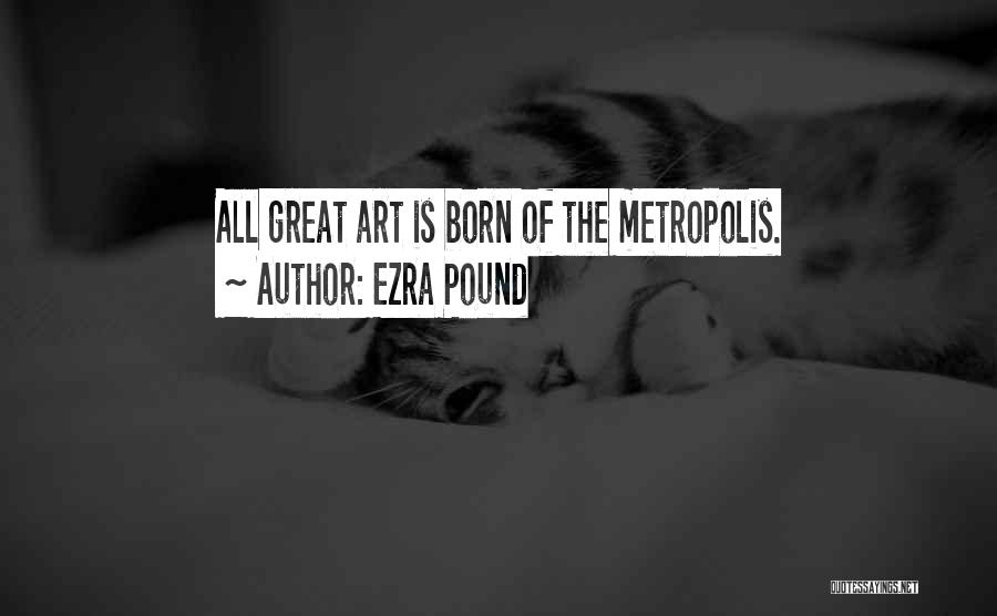 Ezra Pound Quotes: All Great Art Is Born Of The Metropolis.