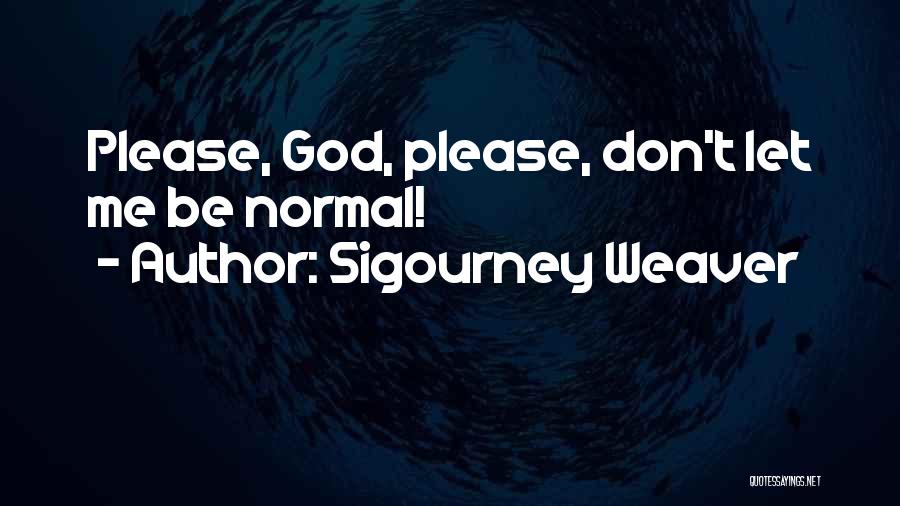 Sigourney Weaver Quotes: Please, God, Please, Don't Let Me Be Normal!