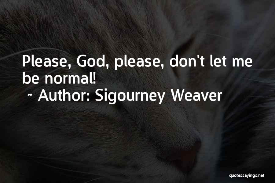 Sigourney Weaver Quotes: Please, God, Please, Don't Let Me Be Normal!