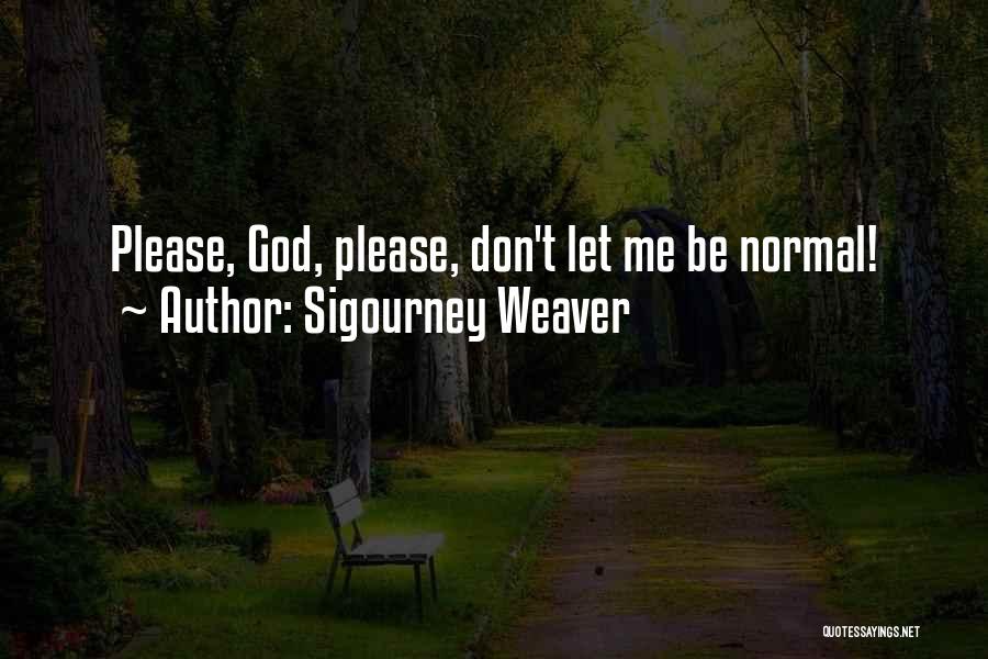 Sigourney Weaver Quotes: Please, God, Please, Don't Let Me Be Normal!