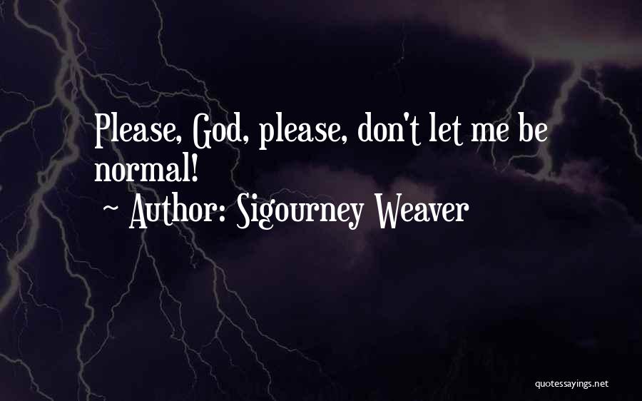 Sigourney Weaver Quotes: Please, God, Please, Don't Let Me Be Normal!