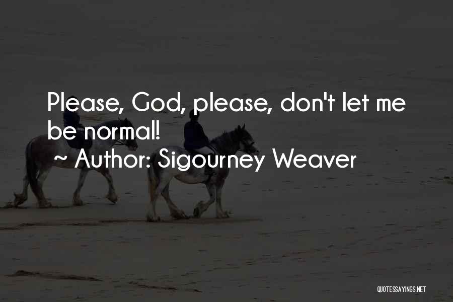 Sigourney Weaver Quotes: Please, God, Please, Don't Let Me Be Normal!