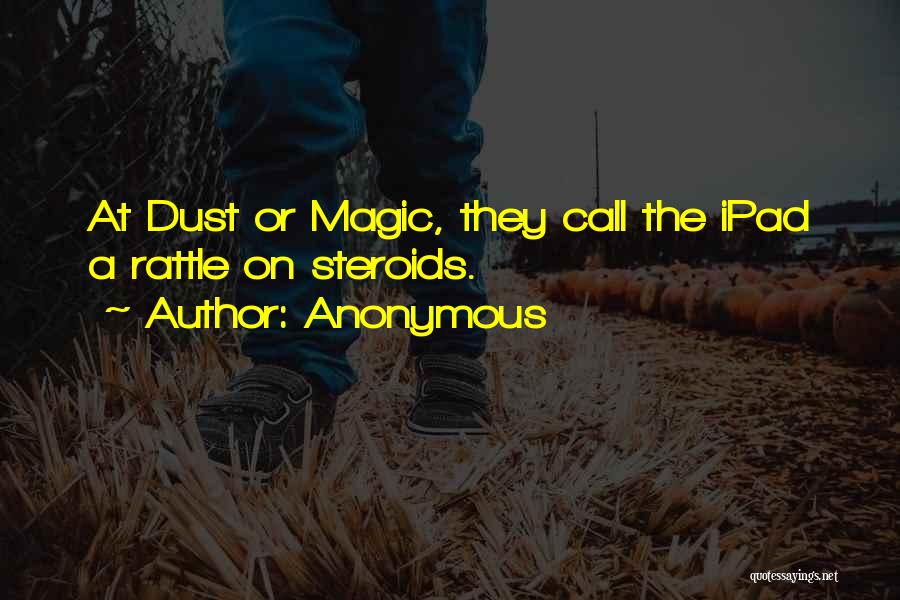 Anonymous Quotes: At Dust Or Magic, They Call The Ipad A Rattle On Steroids.