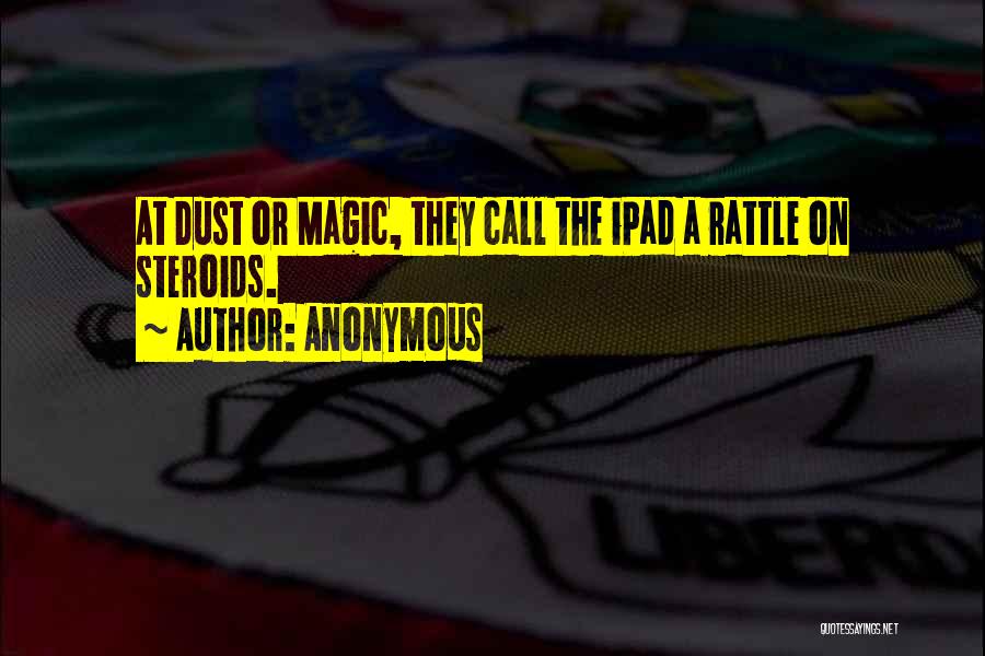 Anonymous Quotes: At Dust Or Magic, They Call The Ipad A Rattle On Steroids.