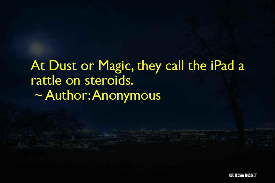 Anonymous Quotes: At Dust Or Magic, They Call The Ipad A Rattle On Steroids.