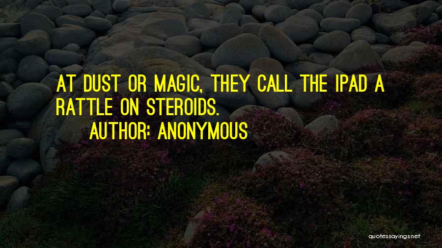 Anonymous Quotes: At Dust Or Magic, They Call The Ipad A Rattle On Steroids.