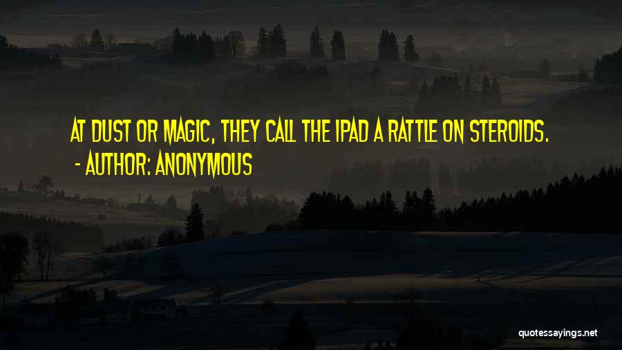 Anonymous Quotes: At Dust Or Magic, They Call The Ipad A Rattle On Steroids.