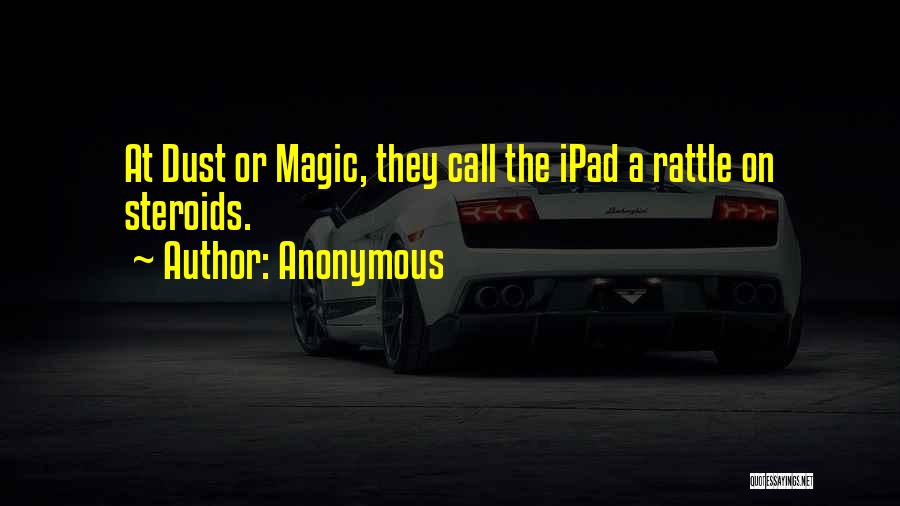 Anonymous Quotes: At Dust Or Magic, They Call The Ipad A Rattle On Steroids.