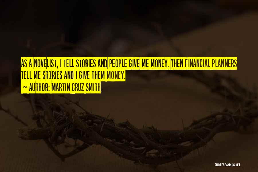 Martin Cruz Smith Quotes: As A Novelist, I Tell Stories And People Give Me Money. Then Financial Planners Tell Me Stories And I Give
