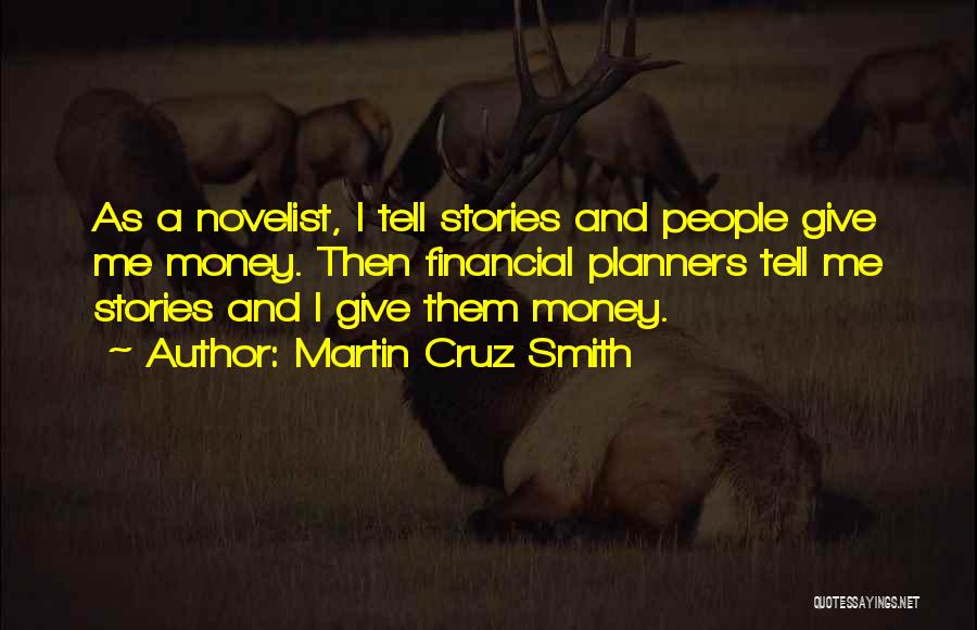 Martin Cruz Smith Quotes: As A Novelist, I Tell Stories And People Give Me Money. Then Financial Planners Tell Me Stories And I Give