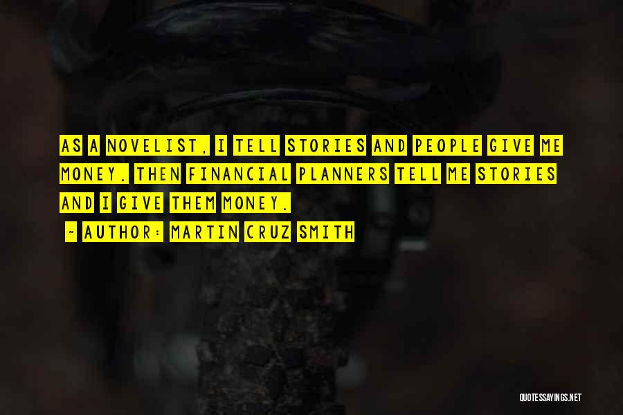 Martin Cruz Smith Quotes: As A Novelist, I Tell Stories And People Give Me Money. Then Financial Planners Tell Me Stories And I Give