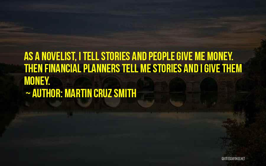 Martin Cruz Smith Quotes: As A Novelist, I Tell Stories And People Give Me Money. Then Financial Planners Tell Me Stories And I Give