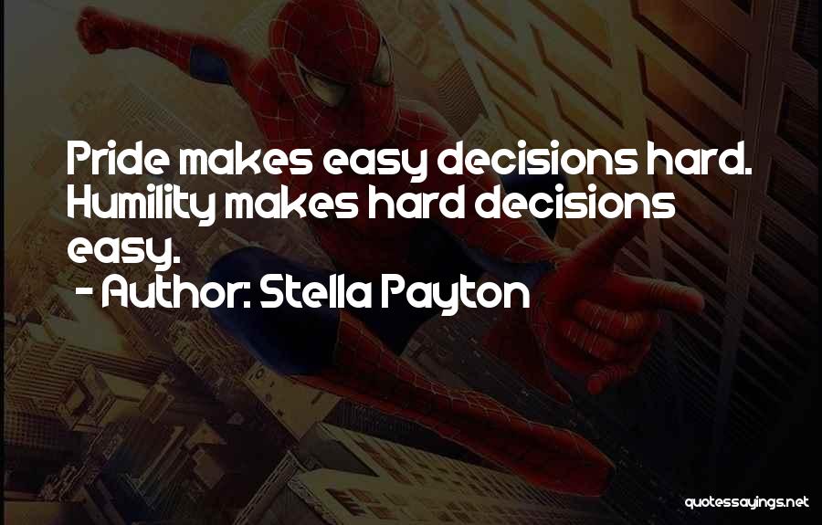 Stella Payton Quotes: Pride Makes Easy Decisions Hard. Humility Makes Hard Decisions Easy.