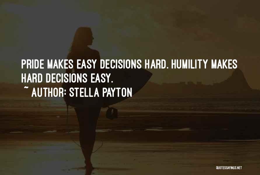 Stella Payton Quotes: Pride Makes Easy Decisions Hard. Humility Makes Hard Decisions Easy.