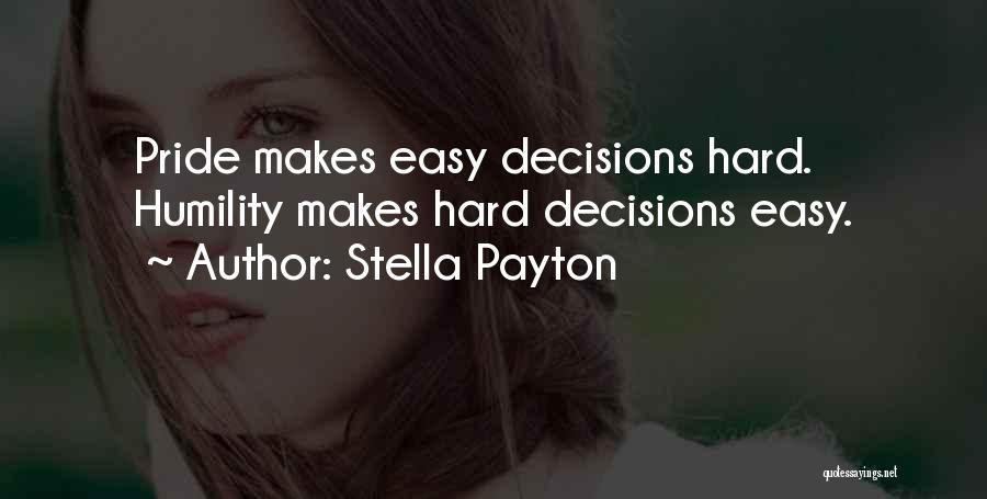 Stella Payton Quotes: Pride Makes Easy Decisions Hard. Humility Makes Hard Decisions Easy.