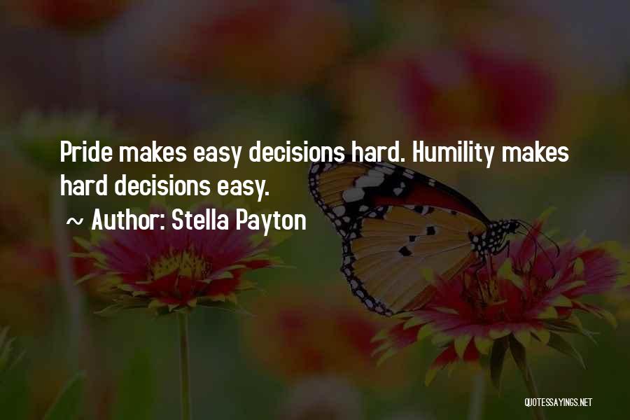 Stella Payton Quotes: Pride Makes Easy Decisions Hard. Humility Makes Hard Decisions Easy.