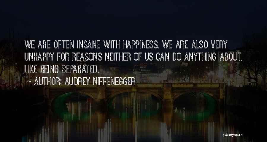 Audrey Niffenegger Quotes: We Are Often Insane With Happiness. We Are Also Very Unhappy For Reasons Neither Of Us Can Do Anything About.