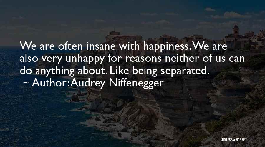 Audrey Niffenegger Quotes: We Are Often Insane With Happiness. We Are Also Very Unhappy For Reasons Neither Of Us Can Do Anything About.