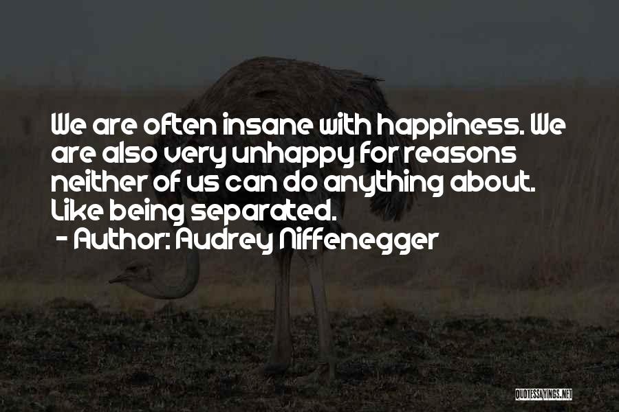 Audrey Niffenegger Quotes: We Are Often Insane With Happiness. We Are Also Very Unhappy For Reasons Neither Of Us Can Do Anything About.