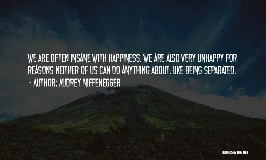 Audrey Niffenegger Quotes: We Are Often Insane With Happiness. We Are Also Very Unhappy For Reasons Neither Of Us Can Do Anything About.