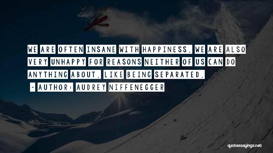 Audrey Niffenegger Quotes: We Are Often Insane With Happiness. We Are Also Very Unhappy For Reasons Neither Of Us Can Do Anything About.