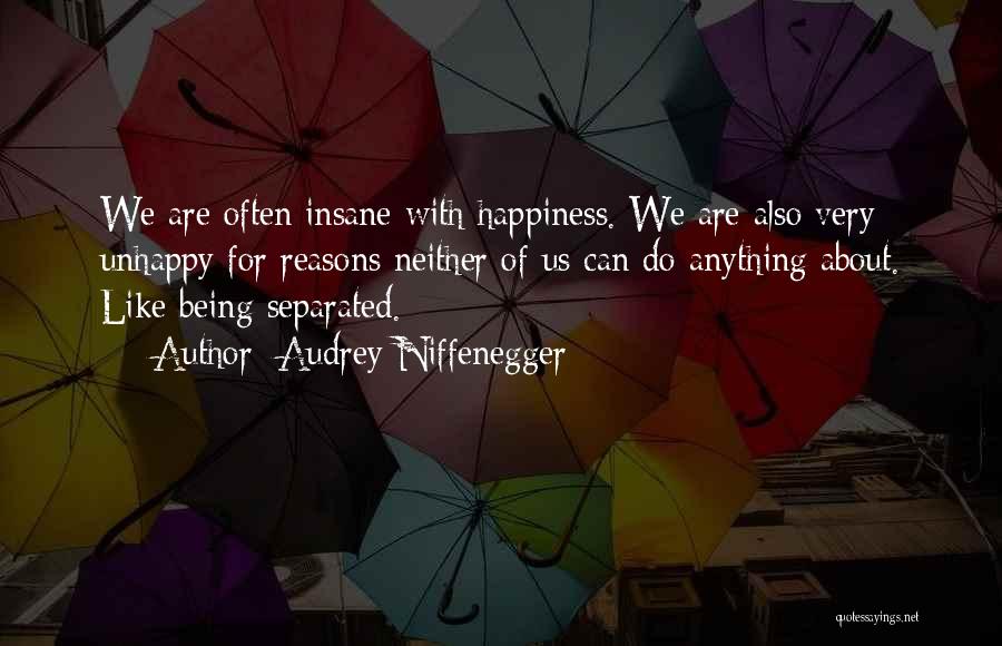 Audrey Niffenegger Quotes: We Are Often Insane With Happiness. We Are Also Very Unhappy For Reasons Neither Of Us Can Do Anything About.