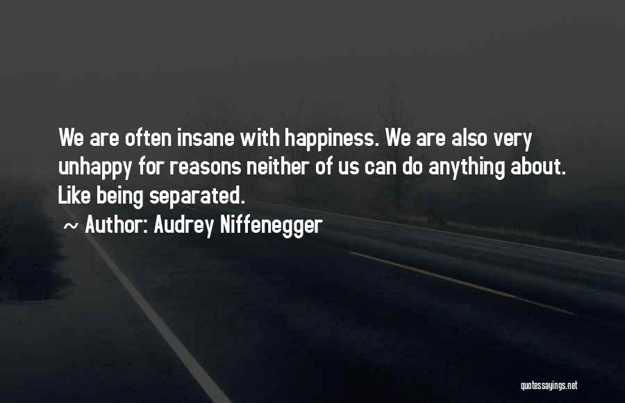 Audrey Niffenegger Quotes: We Are Often Insane With Happiness. We Are Also Very Unhappy For Reasons Neither Of Us Can Do Anything About.