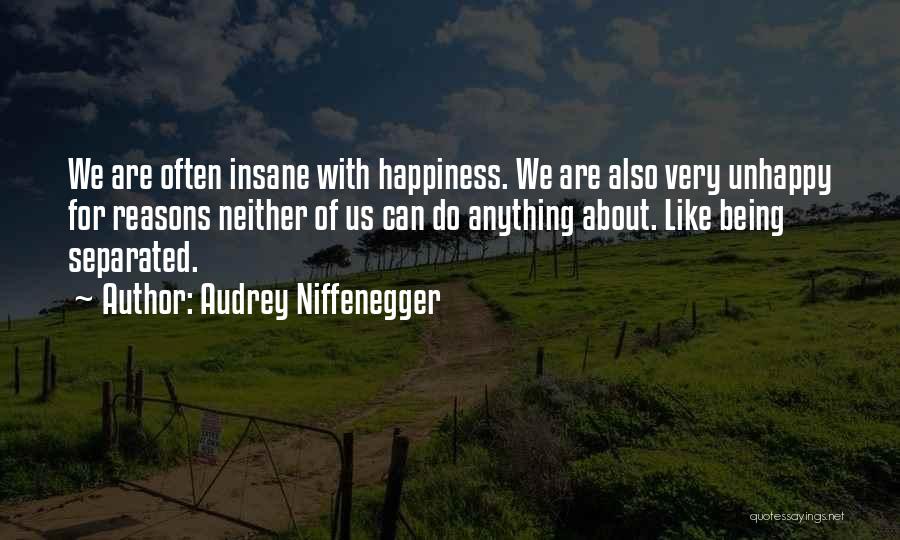 Audrey Niffenegger Quotes: We Are Often Insane With Happiness. We Are Also Very Unhappy For Reasons Neither Of Us Can Do Anything About.