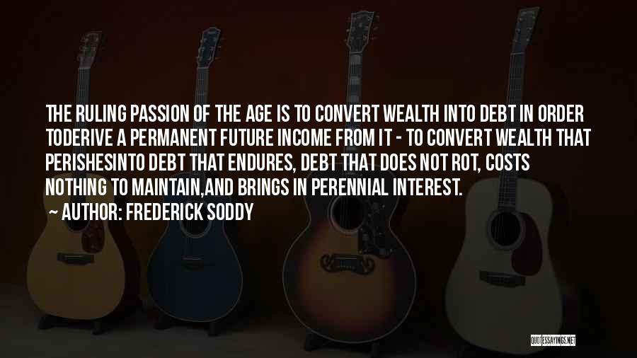 Frederick Soddy Quotes: The Ruling Passion Of The Age Is To Convert Wealth Into Debt In Order Toderive A Permanent Future Income From