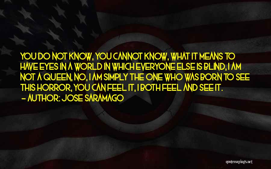 Jose Saramago Quotes: You Do Not Know, You Cannot Know, What It Means To Have Eyes In A World In Which Everyone Else