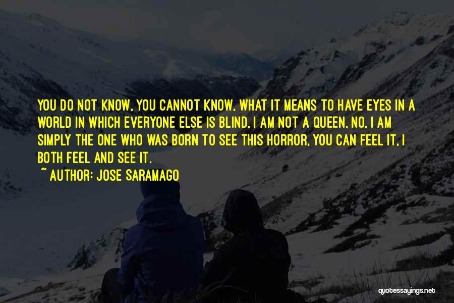 Jose Saramago Quotes: You Do Not Know, You Cannot Know, What It Means To Have Eyes In A World In Which Everyone Else