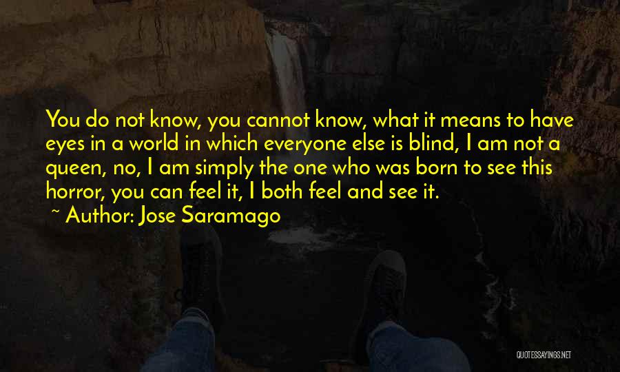 Jose Saramago Quotes: You Do Not Know, You Cannot Know, What It Means To Have Eyes In A World In Which Everyone Else