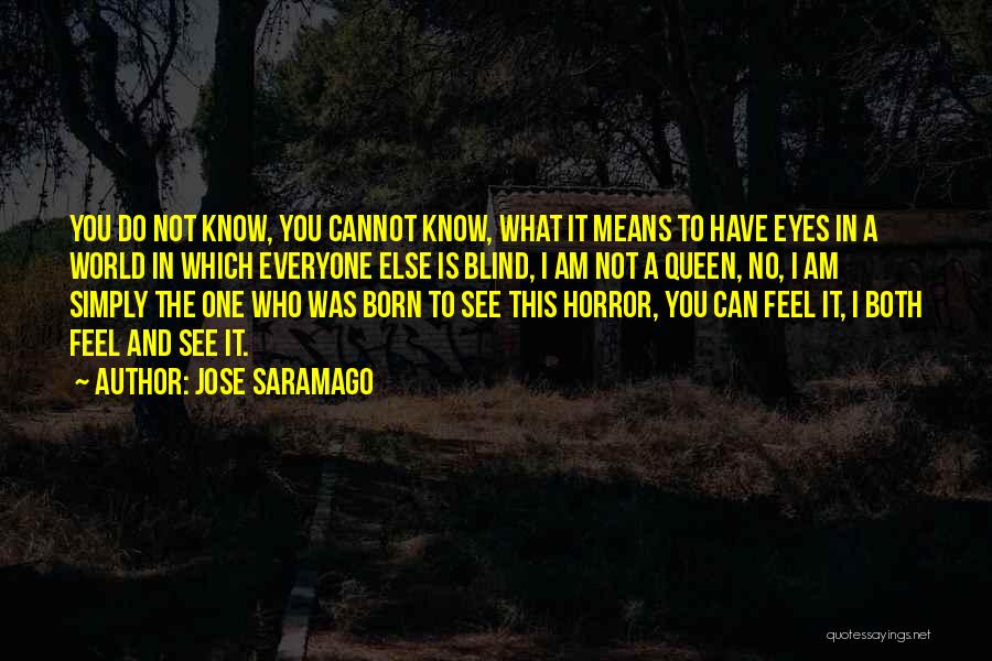 Jose Saramago Quotes: You Do Not Know, You Cannot Know, What It Means To Have Eyes In A World In Which Everyone Else