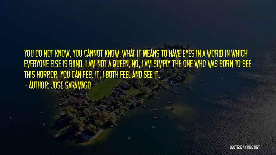 Jose Saramago Quotes: You Do Not Know, You Cannot Know, What It Means To Have Eyes In A World In Which Everyone Else