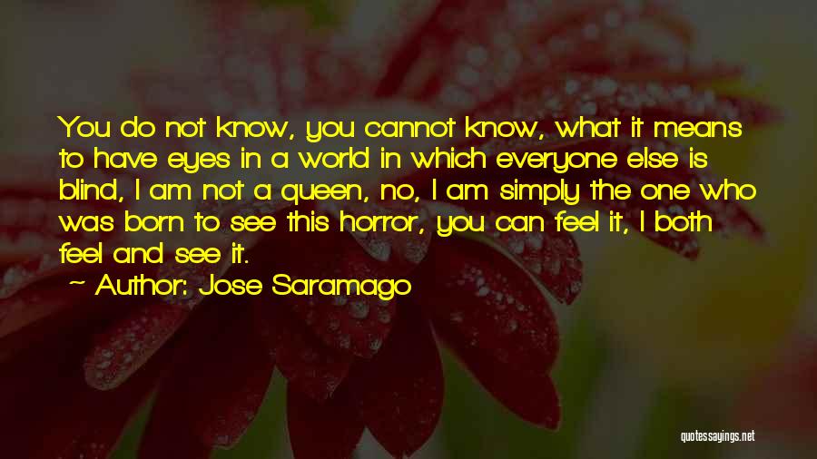 Jose Saramago Quotes: You Do Not Know, You Cannot Know, What It Means To Have Eyes In A World In Which Everyone Else