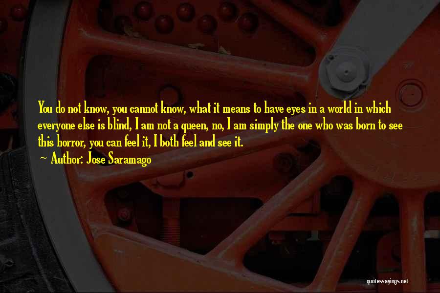 Jose Saramago Quotes: You Do Not Know, You Cannot Know, What It Means To Have Eyes In A World In Which Everyone Else