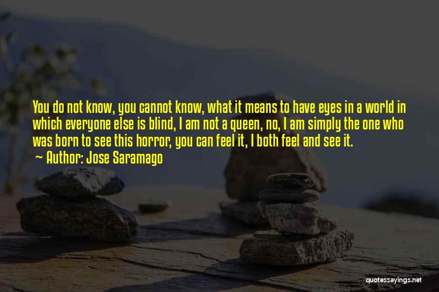 Jose Saramago Quotes: You Do Not Know, You Cannot Know, What It Means To Have Eyes In A World In Which Everyone Else