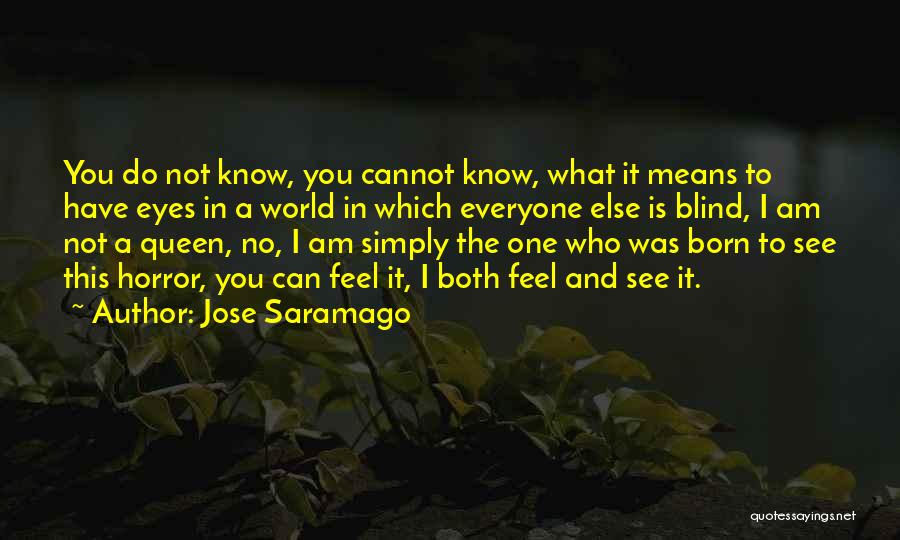 Jose Saramago Quotes: You Do Not Know, You Cannot Know, What It Means To Have Eyes In A World In Which Everyone Else