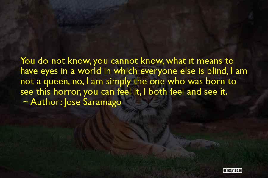 Jose Saramago Quotes: You Do Not Know, You Cannot Know, What It Means To Have Eyes In A World In Which Everyone Else